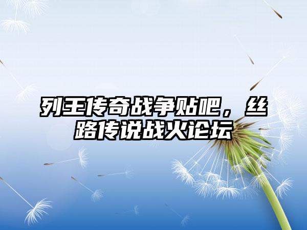 列王传奇战争贴吧，丝路传说战火论坛