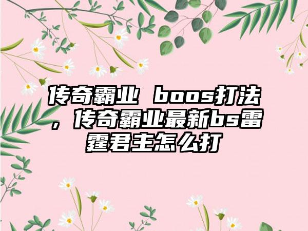传奇霸业 boos打法，传奇霸业最新bs雷霆君主怎么打