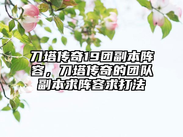 刀塔传奇19团副本阵容，刀塔传奇的团队副本求阵容求打法