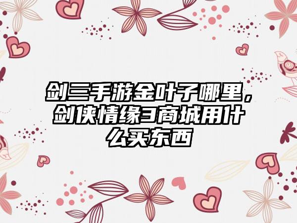 剑三手游金叶子哪里，剑侠情缘3商城用什么买东西