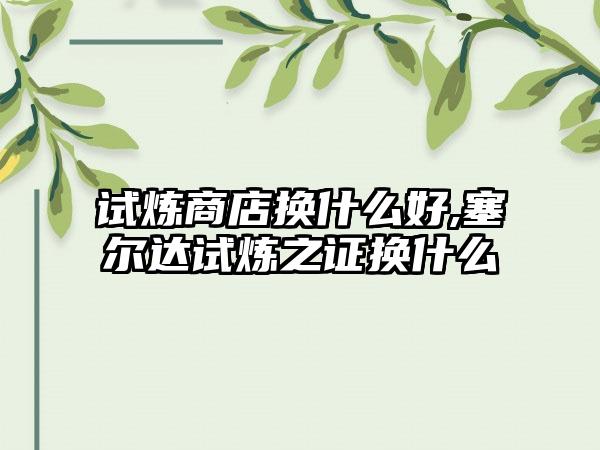 试炼商店换什么好,塞尔达试炼之证换什么