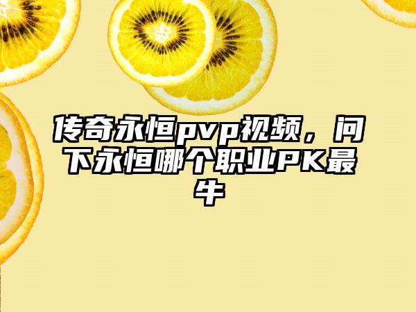 传奇永恒pvp视频，问下永恒哪个职业PK最牛