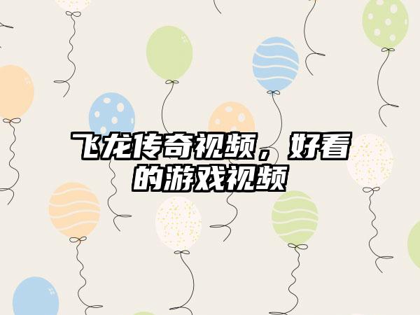飞龙传奇视频，好看的游戏视频