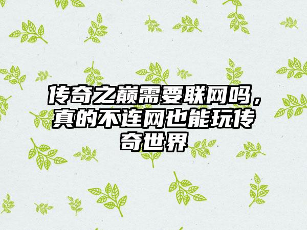 传奇之巅需要联网吗，真的不连网也能玩传奇世界