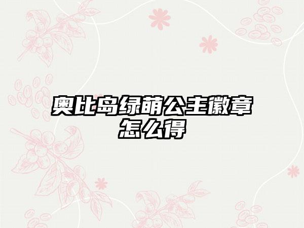 奥比岛绿萌公主徽章怎么得