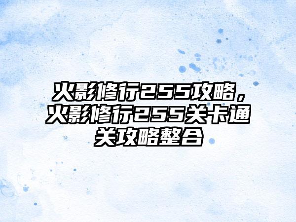 火影修行255攻略，火影修行255关卡通关攻略整合
