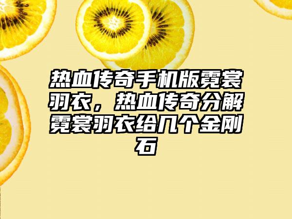 热血传奇手机版霓裳羽衣，热血传奇分解霓裳羽衣给几个金刚石