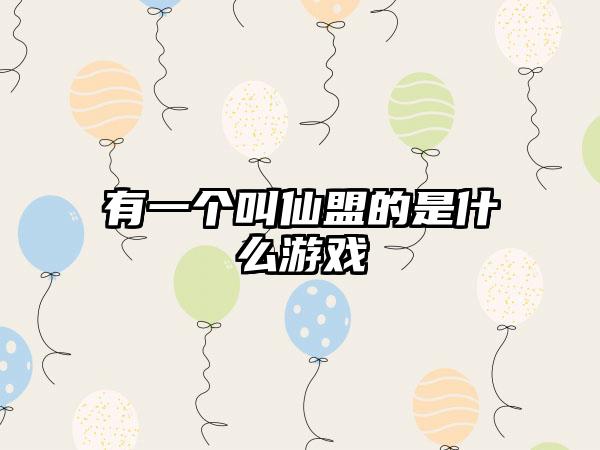 有一个叫仙盟的是什么游戏