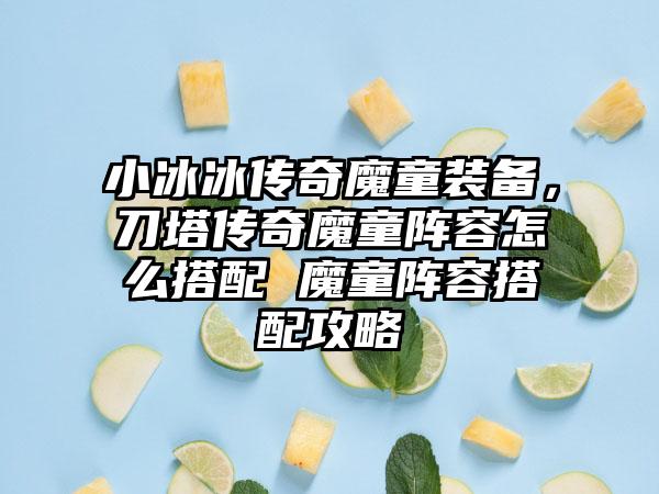 小冰冰传奇魔童装备，刀塔传奇魔童阵容怎么搭配 魔童阵容搭配攻略