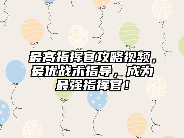 最高指挥官攻略视频，最优战术指导，成为最强指挥官！