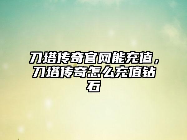 刀塔传奇官网能充值，刀塔传奇怎么充值钻石