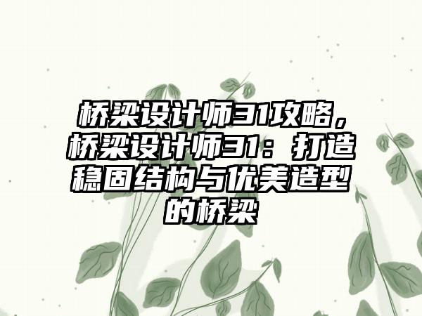桥梁设计师31攻略，桥梁设计师31：打造稳固结构与优美造型的桥梁