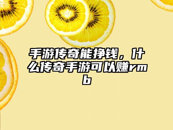 手游传奇能挣钱，什么传奇手游可以赚rmb