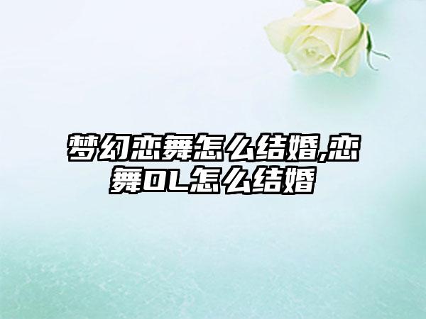 梦幻恋舞怎么结婚,恋舞OL怎么结婚