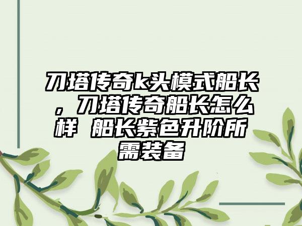 刀塔传奇k头模式船长，刀塔传奇船长怎么样 船长紫色升阶所需装备