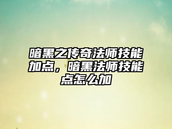 暗黑之传奇法师技能加点，暗黑法师技能点怎么加