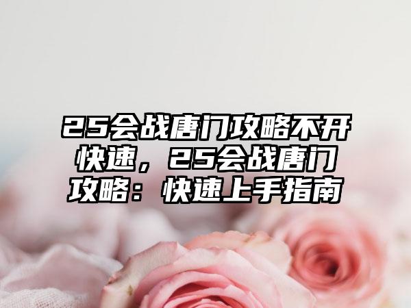 25会战唐门攻略不开快速，25会战唐门攻略：快速上手指南