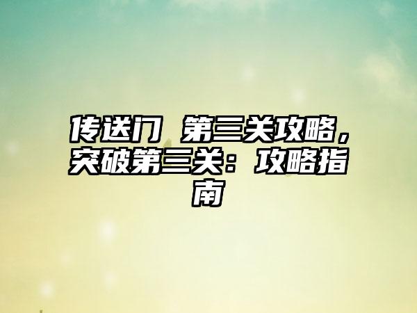 传送门 第三关攻略，突破第三关：攻略指南