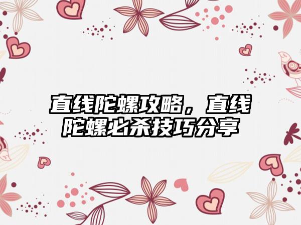 直线陀螺攻略，直线陀螺必杀技巧分享