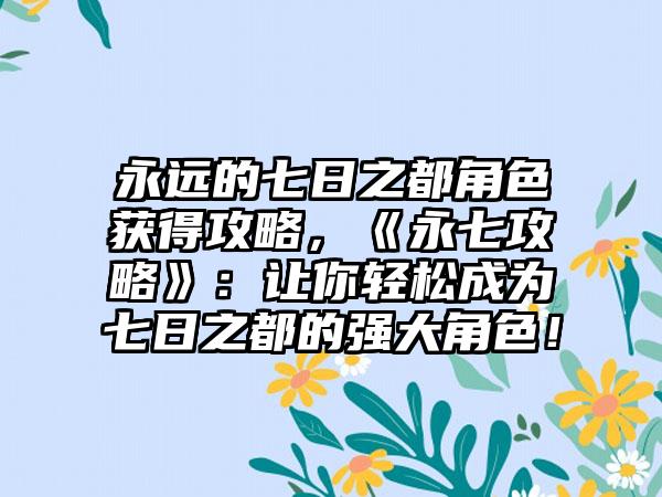 永远的七日之都角色获得攻略，《永七攻略》：让你轻松成为七日之都的强大角色！