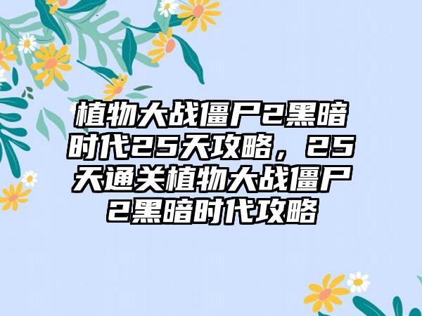 植物大战僵尸2黑暗时代25天攻略，25天通关植物大战僵尸2黑暗时代攻略