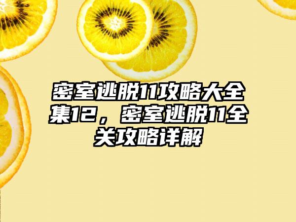 密室逃脱11攻略大全集12，密室逃脱11全关攻略详解