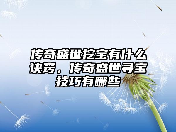 传奇盛世挖宝有什么诀窍，传奇盛世寻宝技巧有哪些