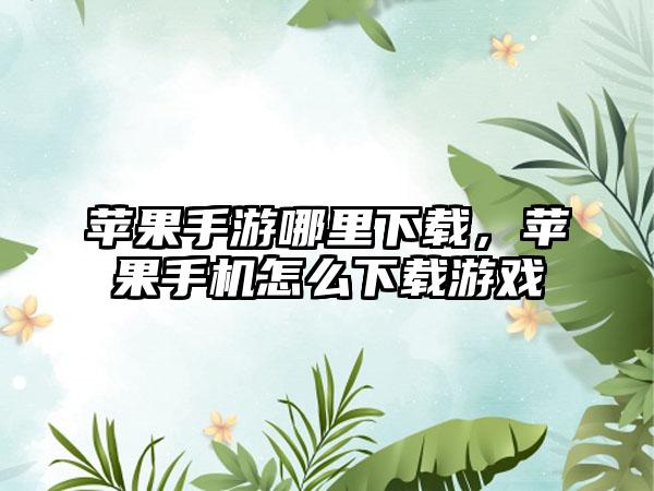 苹果手游哪里下载，苹果手机怎么下载游戏