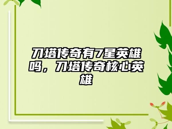 刀塔传奇有7星英雄吗，刀塔传奇核心英雄