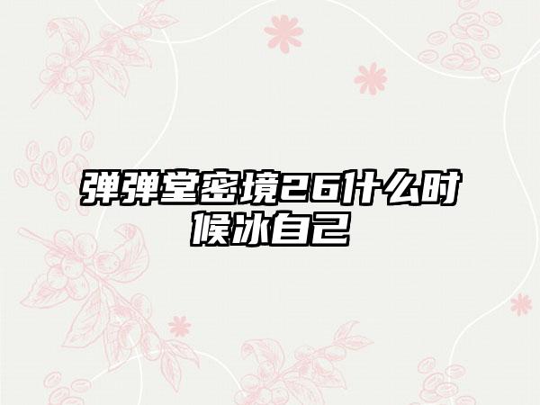 弹弹堂密境26什么时候冰自己