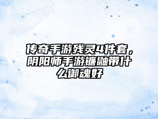 传奇手游残灵4件套，阴阳师手游镰鼬带什么御魂好