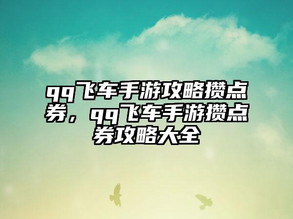 qq飞车手游攻略攒点券，qq飞车手游攒点券攻略大全