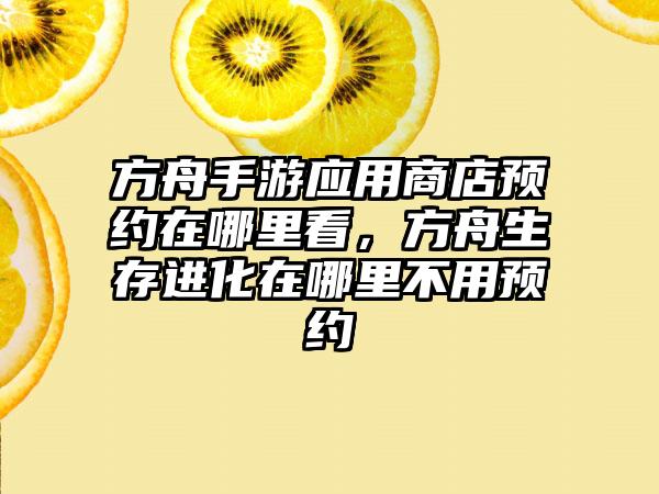 方舟手游应用商店预约在哪里看，方舟生存进化在哪里不用预约