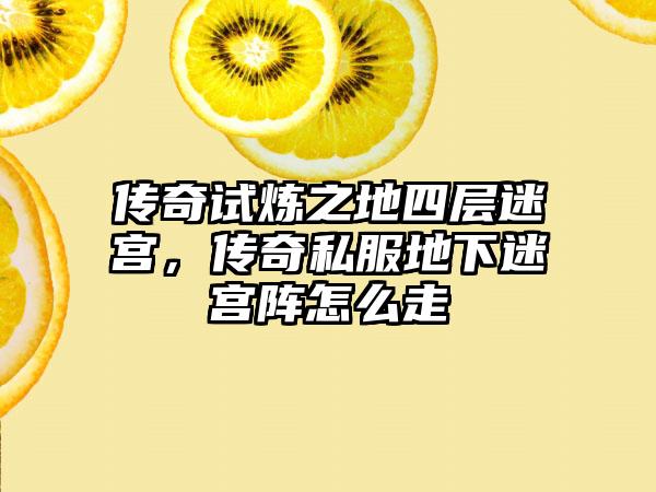 传奇试炼之地四层迷宫，传奇私服地下迷宫阵怎么走