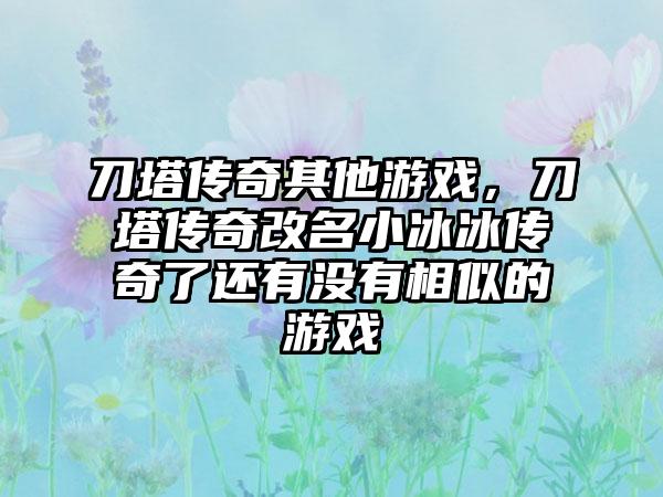 刀塔传奇其他游戏，刀塔传奇改名小冰冰传奇了还有没有相似的游戏