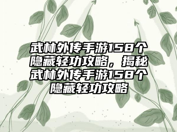 武林外传手游158个隐藏轻功攻略，揭秘武林外传手游158个隐藏轻功攻略