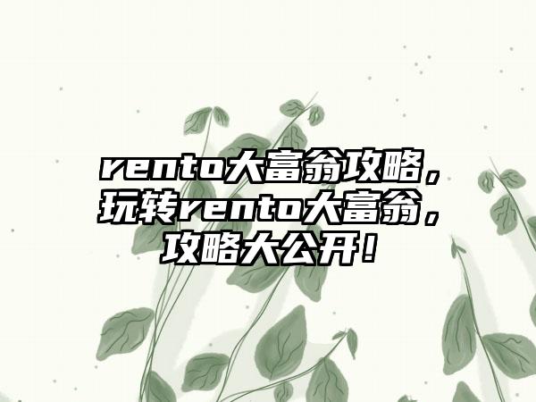 rento大富翁攻略，玩转rento大富翁，攻略大公开！