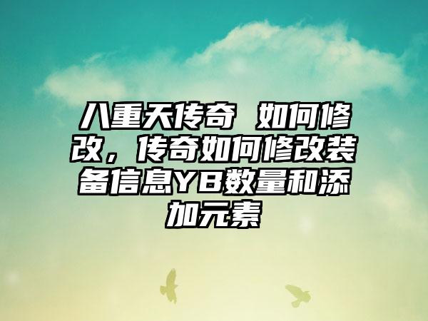 八重天传奇 如何修改，传奇如何修改装备信息YB数量和添加元素