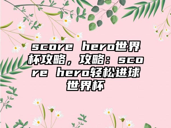 score hero世界杯攻略，攻略：score hero轻松进球世界杯