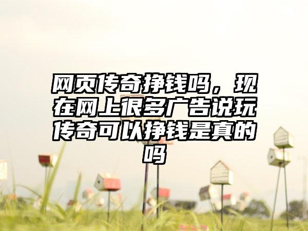 网页传奇挣钱吗，现在网上很多广告说玩传奇可以挣钱是真的吗