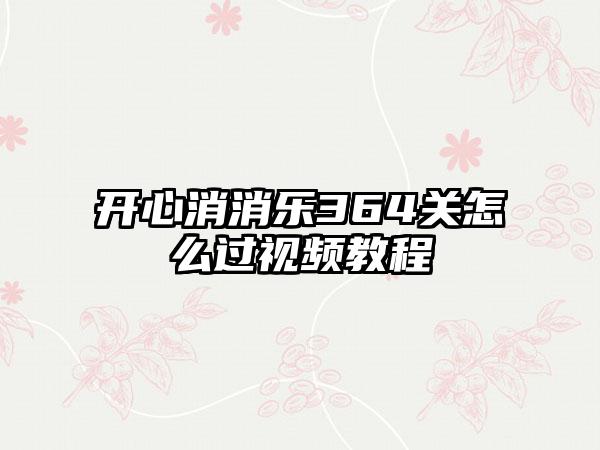 开心消消乐364关怎么过视频教程