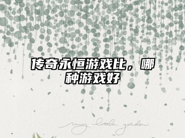 传奇永恒游戏比，哪种游戏好