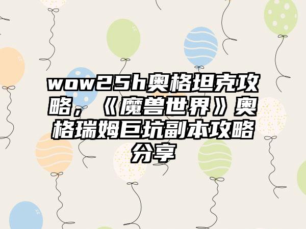 wow25h奥格坦克攻略，《魔兽世界》奥格瑞姆巨坑副本攻略分享