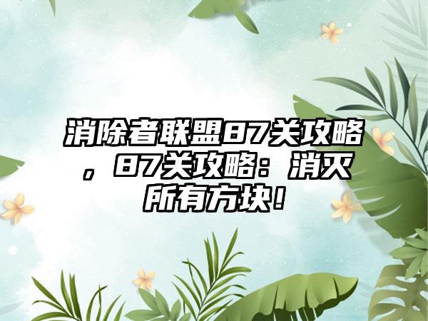 消除者联盟87关攻略，87关攻略：消灭所有方块！