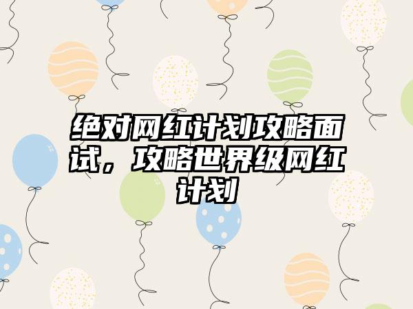 绝对网红计划攻略面试，攻略世界级网红计划