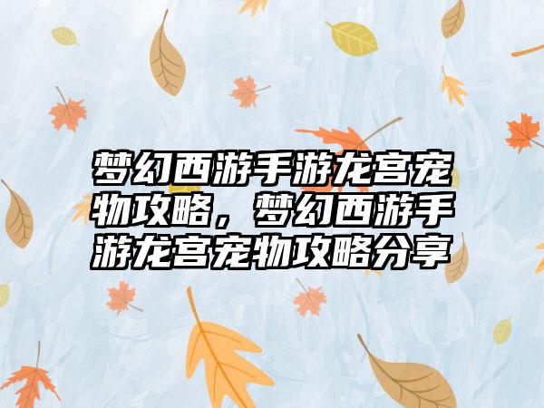 梦幻西游手游龙宫宠物攻略，梦幻西游手游龙宫宠物攻略分享