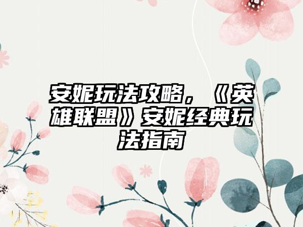 安妮玩法攻略，《英雄联盟》安妮经典玩法指南