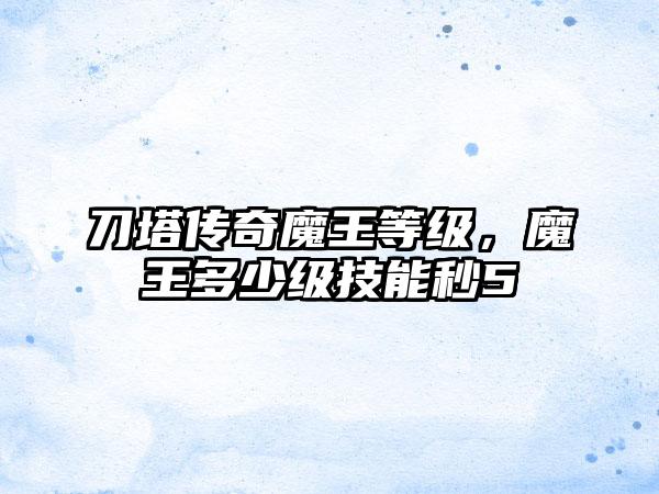 刀塔传奇魔王等级，魔王多少级技能秒5