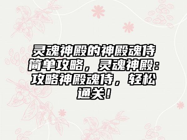 灵魂神殿的神殿魂侍简单攻略，灵魂神殿：攻略神殿魂侍，轻松通关！