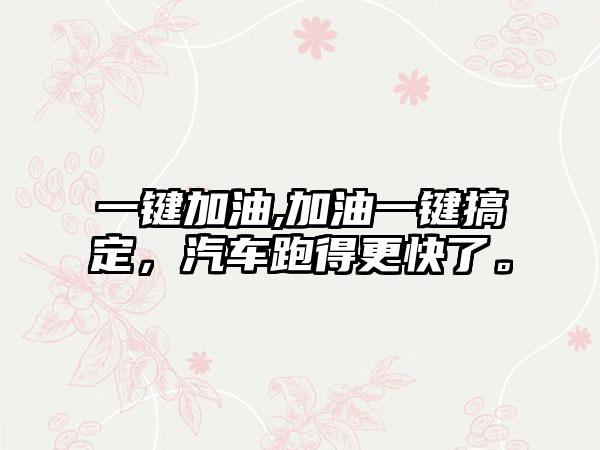 一键加油,加油一键搞定，汽车跑得更快了。